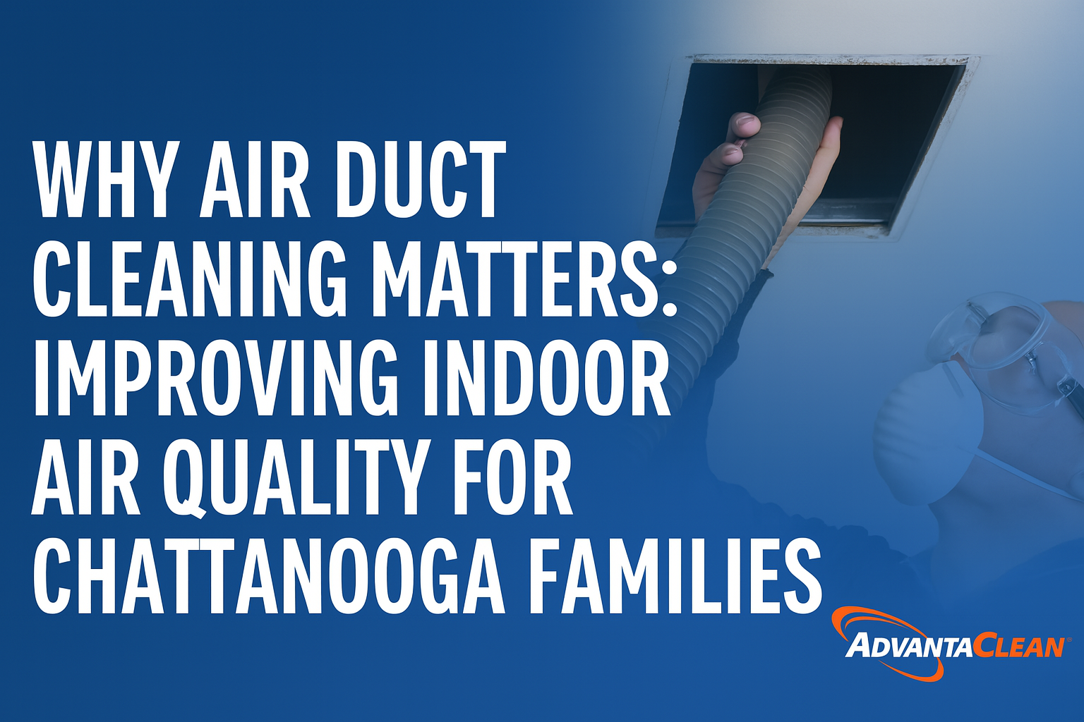 Why Air Duct Cleaning Matters: Improving Indoor Air Quality for Chattanooga Families